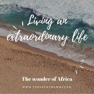 The Expat Mummy 16 Living an extraordinary lifeThe wonder of Africa
